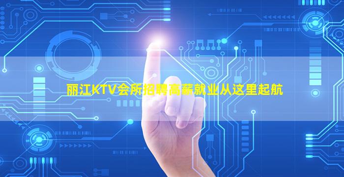 丽江KTV会所招聘高薪就业从这里起航