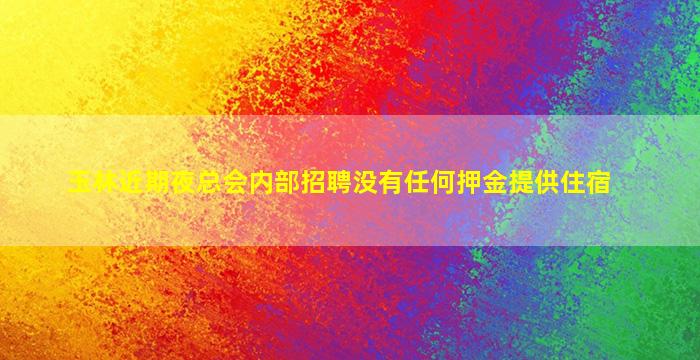 玉林近期夜总会内部招聘没有任何押金提供住宿